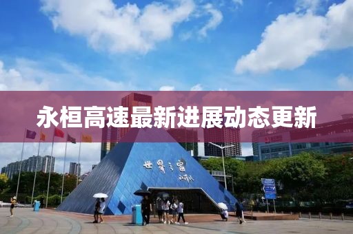 永桓高速最新进展动态更新