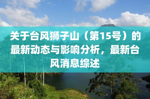 关于台风狮子山（第15号）的最新动态与影响分析，最新台风消息综述