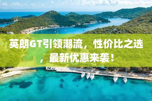 英朗GT引领潮流，性价比之选，最新优惠来袭！