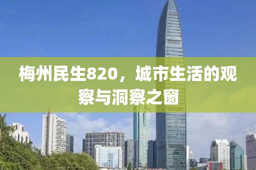 梅州民生820，城市生活的观察与洞察之窗