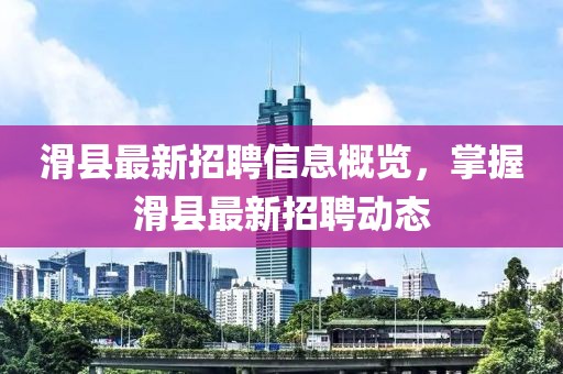 滑县最新招聘信息概览，掌握滑县最新招聘动态