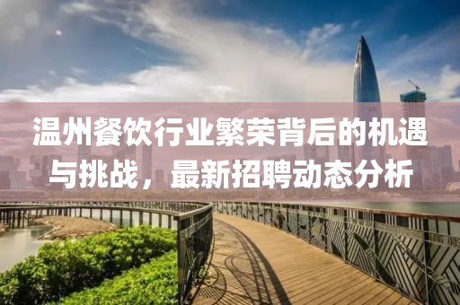 温州餐饮行业繁荣背后的机遇与挑战，最新招聘动态分析