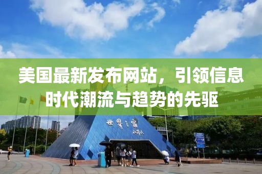 美国最新发布网站，引领信息时代潮流与趋势的先驱