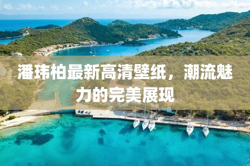 潘玮柏最新高清壁纸，潮流魅力的完美展现