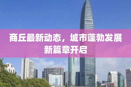 商丘最新动态，城市蓬勃发展新篇章开启