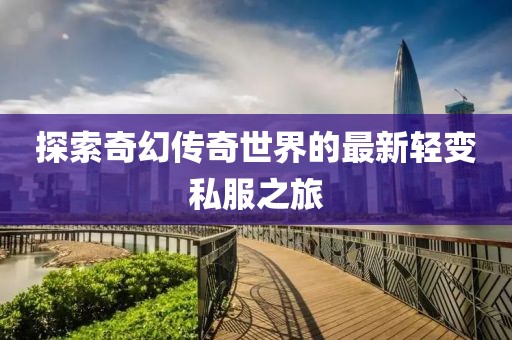 探索奇幻传奇世界的最新轻变私服之旅
