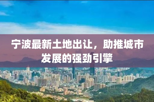 宁波最新土地出让，助推城市发展的强劲引擎