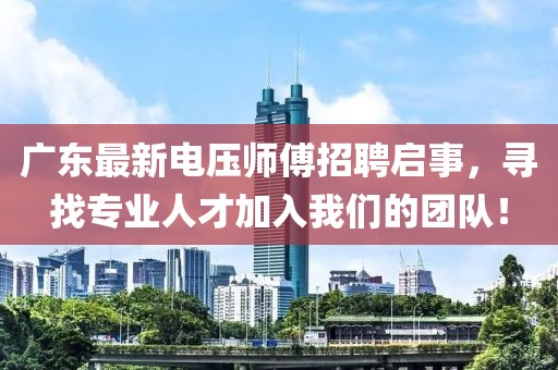 广东最新电压师傅招聘启事，寻找专业人才加入我们的团队！
