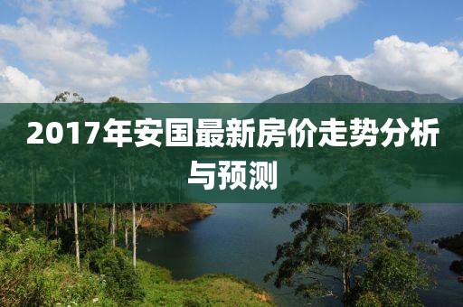 2017年安国最新房价走势分析与预测