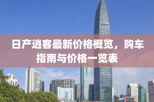 日产逍客最新价格概览，购车指南与价格一览表