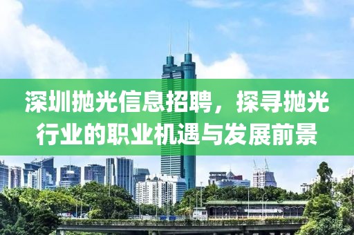 深圳抛光信息招聘，探寻抛光行业的职业机遇与发展前景
