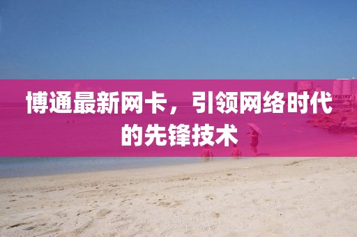 博通最新网卡，引领网络时代的先锋技术