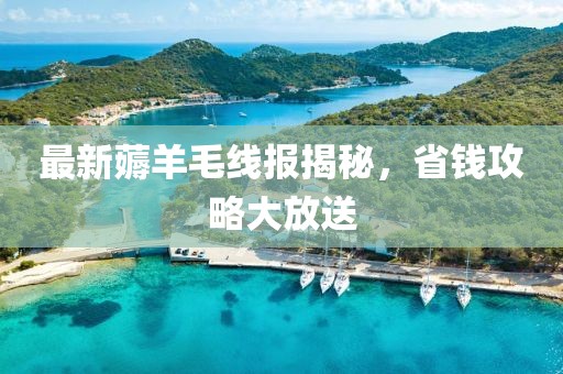 最新薅羊毛线报揭秘，省钱攻略大放送