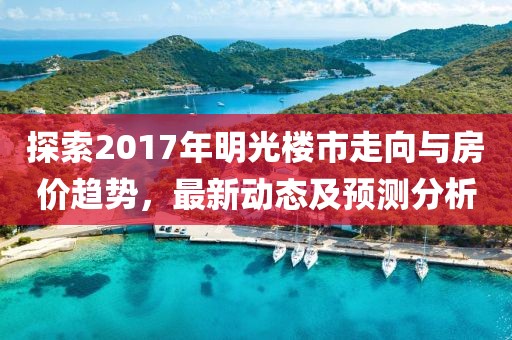 探索2017年明光楼市走向与房价趋势，最新动态及预测分析