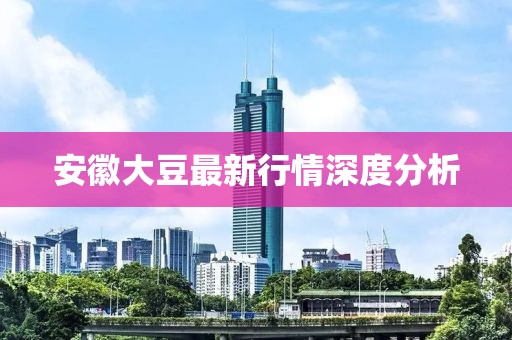 安徽大豆最新行情深度分析
