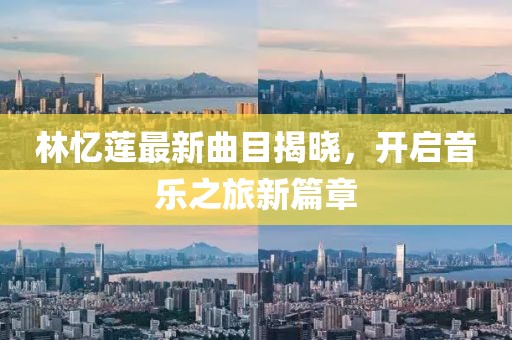 林忆莲最新曲目揭晓，开启音乐之旅新篇章