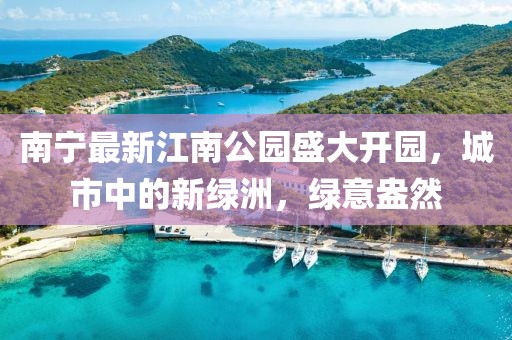 南宁最新江南公园盛大开园，城市中的新绿洲，绿意盎然