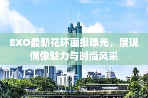 EXO最新花环画报曝光，展现偶像魅力与时尚风采