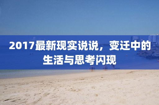 2017最新现实说说，变迁中的生活与思考闪现