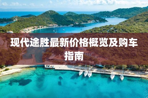 现代途胜最新价格概览及购车指南