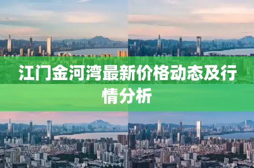 江门金河湾最新价格动态及行情分析