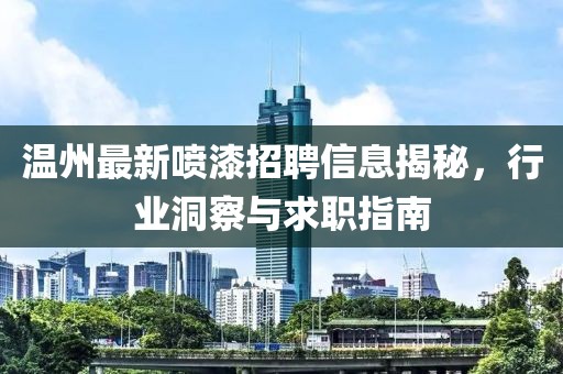温州最新喷漆招聘信息揭秘，行业洞察与求职指南