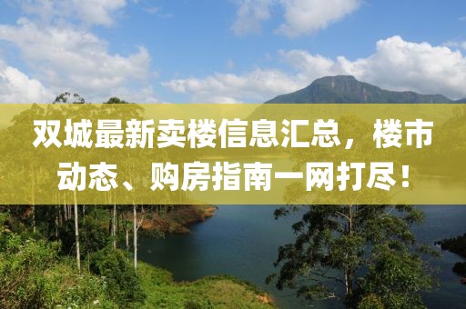 双城最新卖楼信息汇总，楼市动态、购房指南一网打尽！