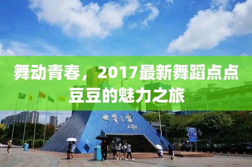 舞动青春，2017最新舞蹈点点豆豆的魅力之旅