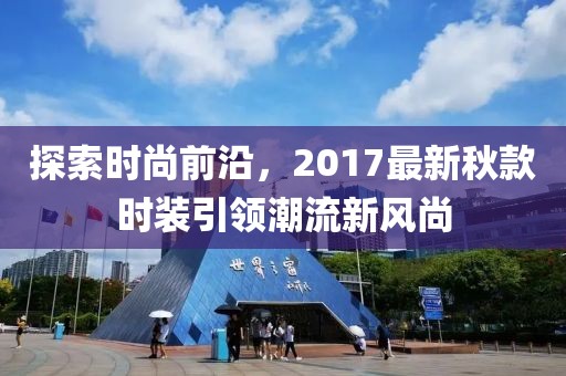 探索时尚前沿，2017最新秋款时装引领潮流新风尚