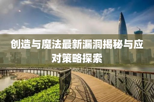 创造与魔法最新漏洞揭秘与应对策略探索