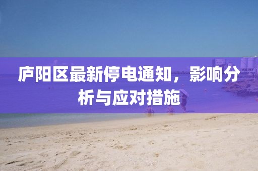 庐阳区最新停电通知，影响分析与应对措施