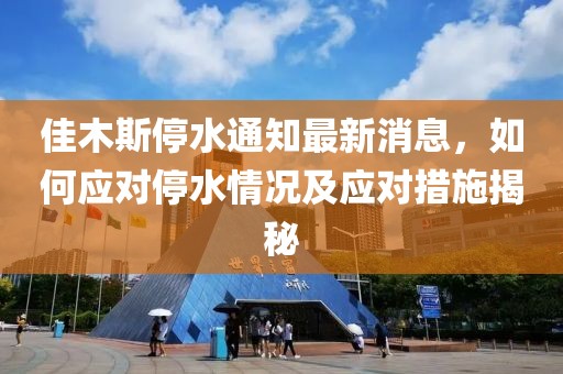 佳木斯停水通知最新消息，如何应对停水情况及应对措施揭秘
