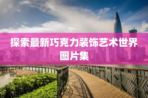 探索最新巧克力装饰艺术世界图片集