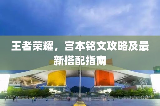 王者荣耀，宫本铭文攻略及最新搭配指南