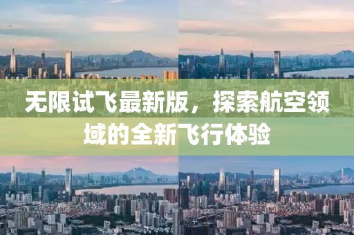无限试飞最新版，探索航空领域的全新飞行体验