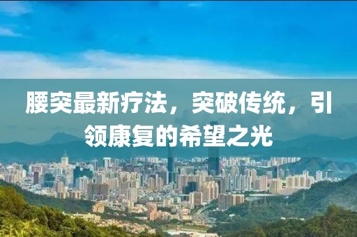 腰突最新疗法，突破传统，引领康复的希望之光