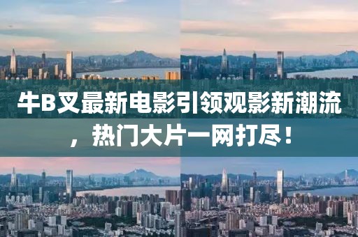 牛B叉最新电影引领观影新潮流，热门大片一网打尽！