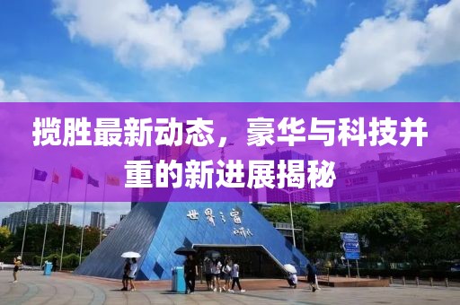 揽胜最新动态，豪华与科技并重的新进展揭秘