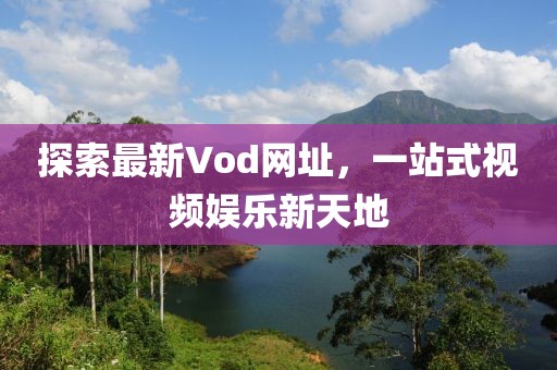 探索最新Vod网址，一站式视频娱乐新天地
