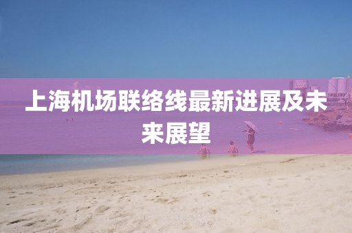 上海机场联络线最新进展及未来展望