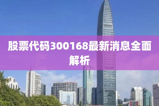 股票代码300168最新消息全面解析
