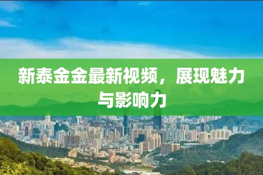 新泰金金最新视频，展现魅力与影响力