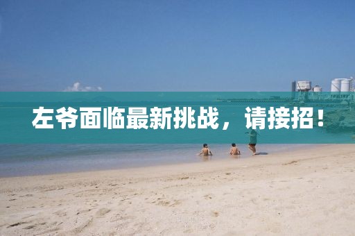 左爷面临最新挑战，请接招！