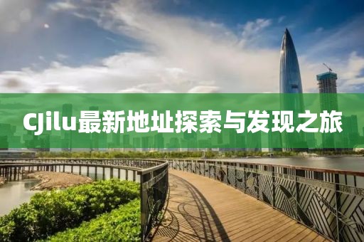 CJilu最新地址探索与发现之旅