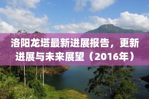 洛阳龙塔最新进展报告，更新进展与未来展望（2016年）