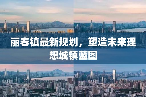 丽春镇最新规划，塑造未来理想城镇蓝图
