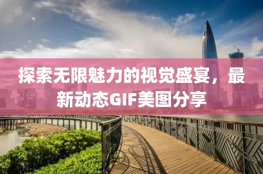 探索无限魅力的视觉盛宴，最新动态GIF美图分享
