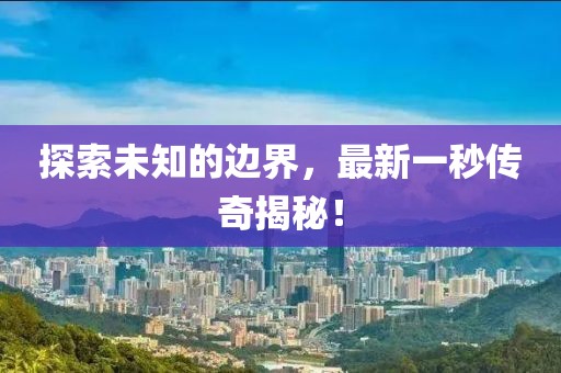 探索未知的边界，最新一秒传奇揭秘！