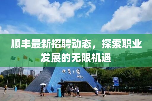 顺丰最新招聘动态，探索职业发展的无限机遇