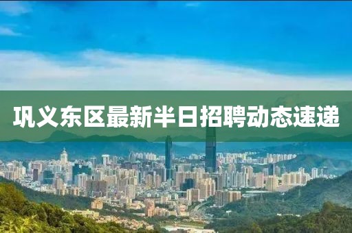巩义东区最新半日招聘动态速递